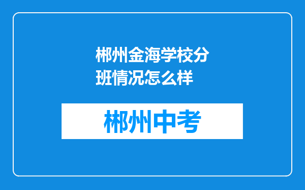 郴州金海学校分班情况怎么样