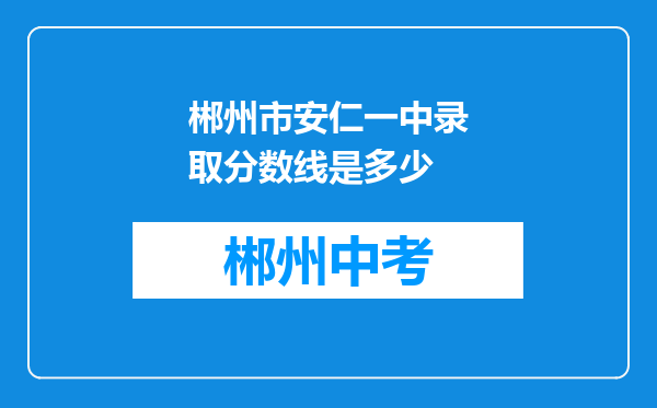 郴州市安仁一中录取分数线是多少