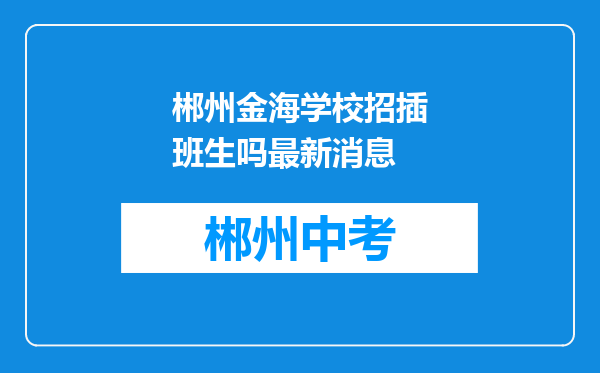 郴州金海学校招插班生吗最新消息
