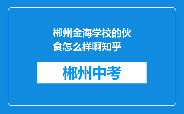 郴州金海学校的伙食怎么样啊知乎