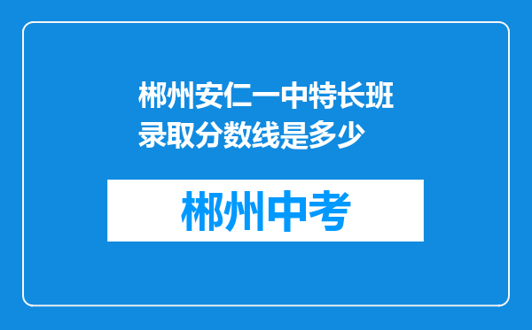 郴州安仁一中特长班录取分数线是多少