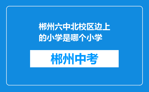 郴州六中北校区边上的小学是哪个小学