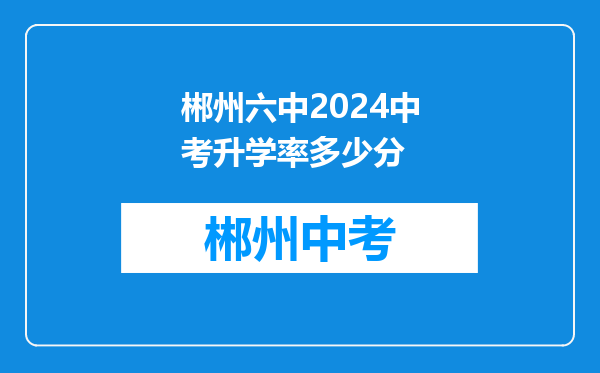 郴州六中2024中考升学率多少分