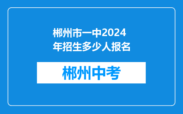 郴州市一中2024年招生多少人报名