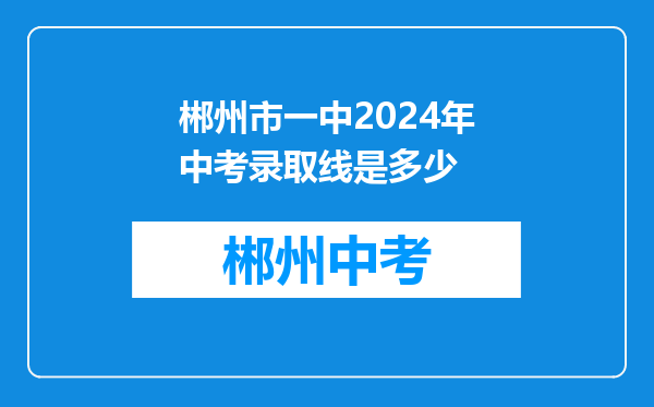 郴州市一中2024年中考录取线是多少