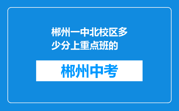 郴州一中北校区多少分上重点班的