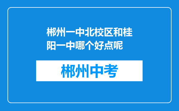 郴州一中北校区和桂阳一中哪个好点呢