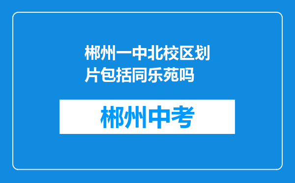 郴州一中北校区划片包括同乐苑吗