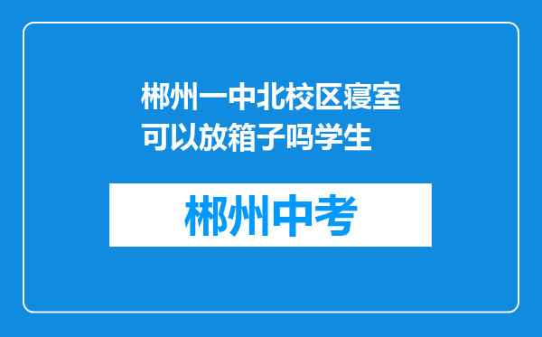 郴州一中北校区寝室可以放箱子吗学生