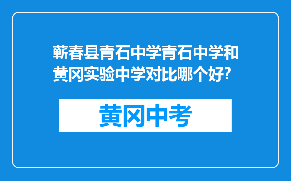 蕲春县青石中学青石中学和黄冈实验中学对比哪个好？