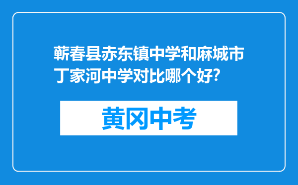蕲春县赤东镇中学和麻城市丁家河中学对比哪个好？