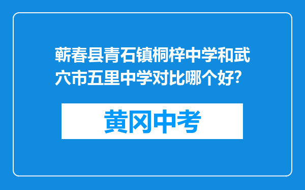 蕲春县青石镇桐梓中学和武穴市五里中学对比哪个好？