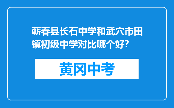 蕲春县长石中学和武穴市田镇初级中学对比哪个好？