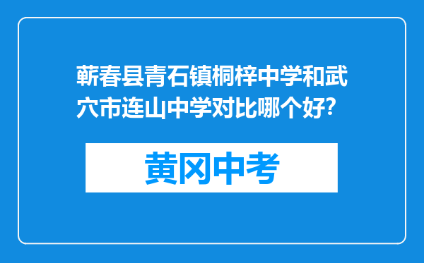 蕲春县青石镇桐梓中学和武穴市连山中学对比哪个好？