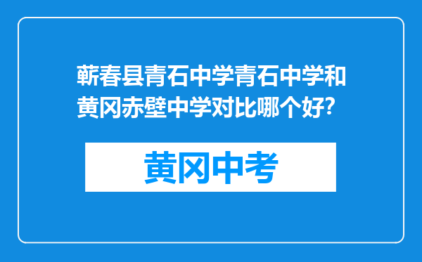 蕲春县青石中学青石中学和黄冈赤壁中学对比哪个好？