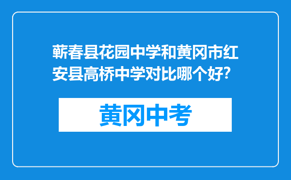 蕲春县花园中学和黄冈市红安县高桥中学对比哪个好？