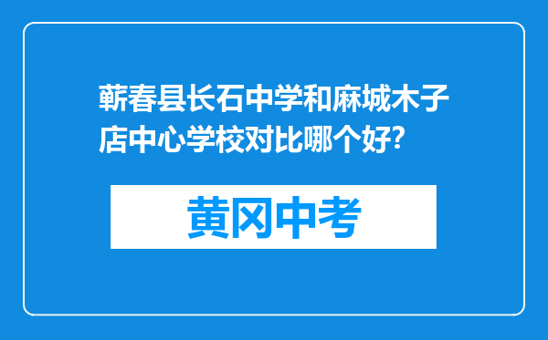 蕲春县长石中学和麻城木子店中心学校对比哪个好？