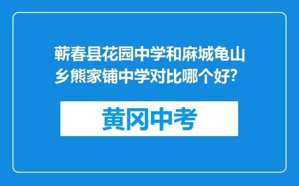 蕲春县花园中学和麻城龟山乡熊家铺中学对比哪个好？