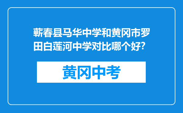 蕲春县马华中学和黄冈市罗田白莲河中学对比哪个好？