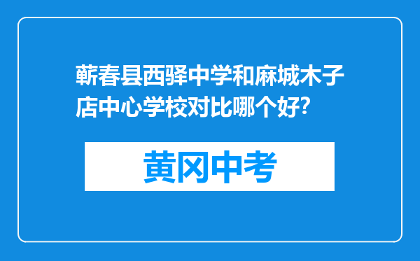 蕲春县西驿中学和麻城木子店中心学校对比哪个好？