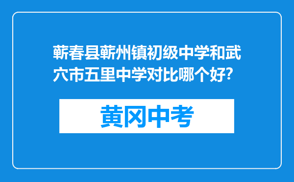蕲春县蕲州镇初级中学和武穴市五里中学对比哪个好？