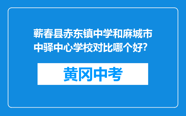 蕲春县赤东镇中学和麻城市中驿中心学校对比哪个好？