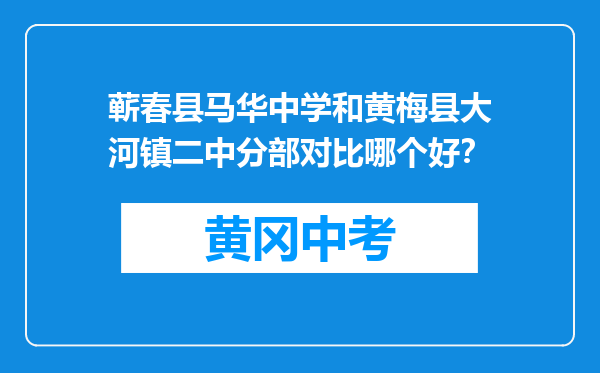 蕲春县马华中学和黄梅县大河镇二中分部对比哪个好？