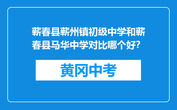 蕲春县蕲州镇初级中学和蕲春县马华中学对比哪个好？
