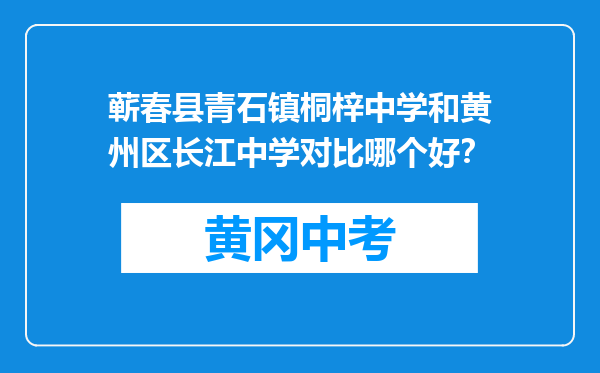 蕲春县青石镇桐梓中学和黄州区长江中学对比哪个好？