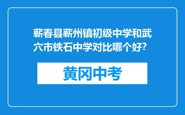 蕲春县蕲州镇初级中学和武穴市铁石中学对比哪个好？