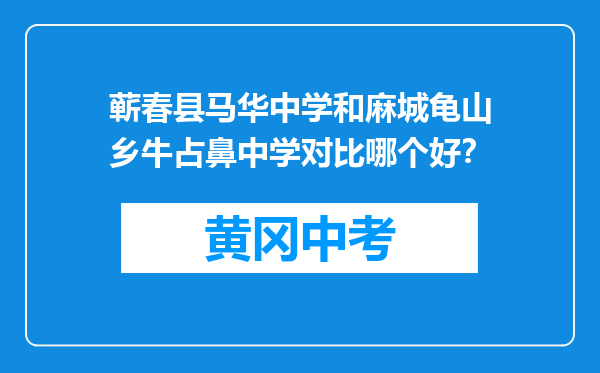 蕲春县马华中学和麻城龟山乡牛占鼻中学对比哪个好？