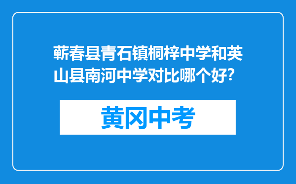 蕲春县青石镇桐梓中学和英山县南河中学对比哪个好？