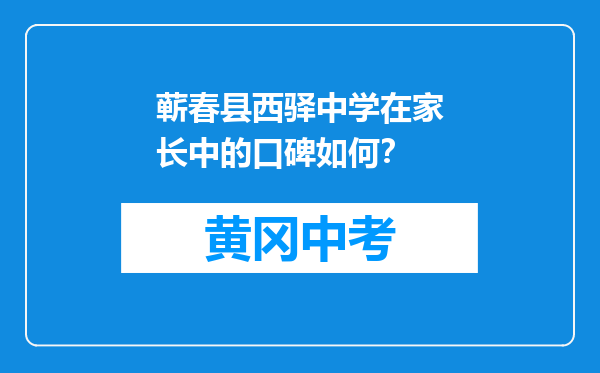 蕲春县西驿中学在家长中的口碑如何？
