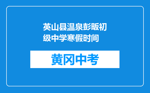 英山县温泉彭畈初级中学寒假时间