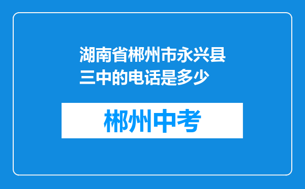湖南省郴州市永兴县三中的电话是多少