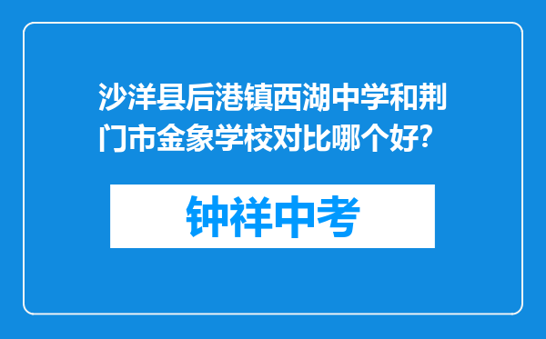 沙洋县后港镇西湖中学和荆门市金象学校对比哪个好？