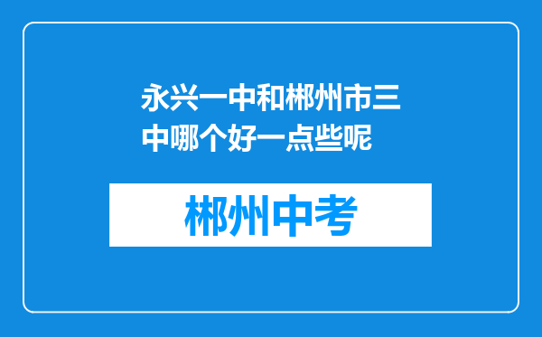 永兴一中和郴州市三中哪个好一点些呢
