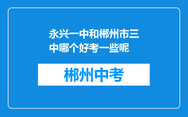 永兴一中和郴州市三中哪个好考一些呢