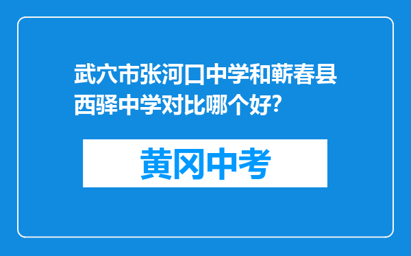 武穴市张河口中学和蕲春县西驿中学对比哪个好？