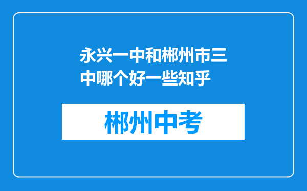 永兴一中和郴州市三中哪个好一些知乎