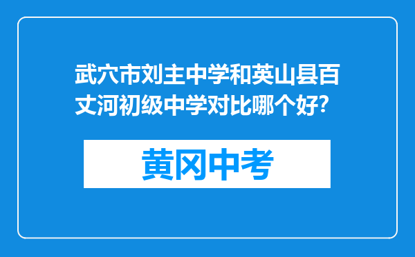 武穴市刘主中学和英山县百丈河初级中学对比哪个好？