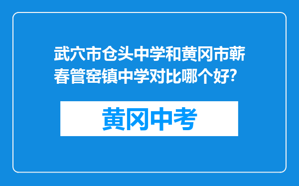 武穴市仓头中学和黄冈市蕲春管窑镇中学对比哪个好?