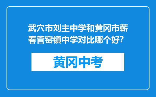 武穴市刘主中学和黄冈市蕲春管窑镇中学对比哪个好？
