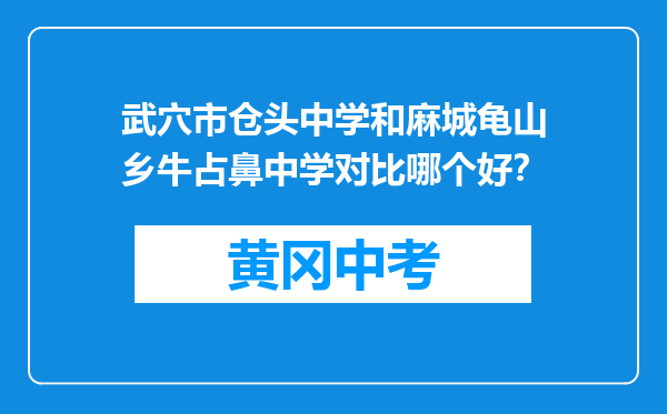 武穴市仓头中学和麻城龟山乡牛占鼻中学对比哪个好？