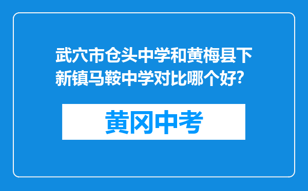 武穴市仓头中学和黄梅县下新镇马鞍中学对比哪个好？