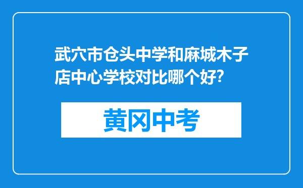 武穴市仓头中学和麻城木子店中心学校对比哪个好？