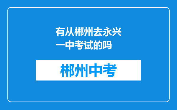 有从郴州去永兴一中考试的吗