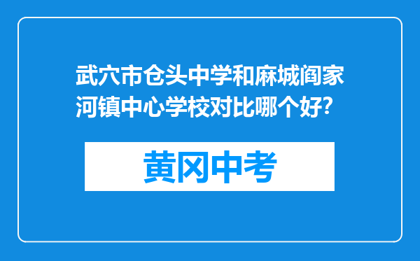 武穴市仓头中学和麻城阎家河镇中心学校对比哪个好？