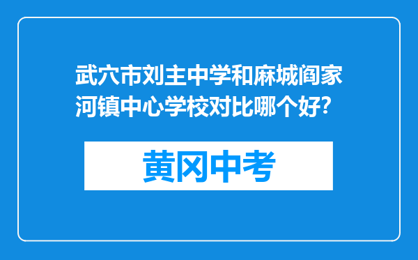 武穴市刘主中学和麻城阎家河镇中心学校对比哪个好？