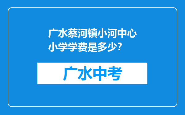 广水蔡河镇小河中心小学学费是多少？